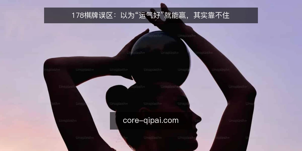 178棋牌误区：以为“运气好”就能赢，其实靠不住 — 误区一：运气是决定胜负的唯一因素 配图