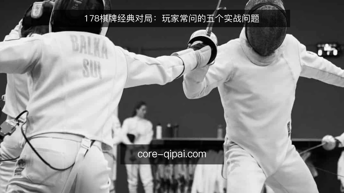 178棋牌经典对局：玩家常问的五个实战问题
