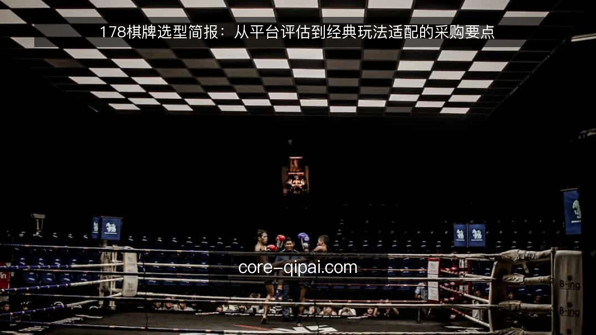 178棋牌选型简报：从平台评估到经典玩法适配的采购要点