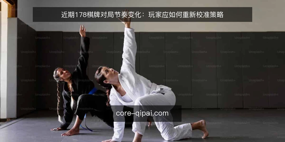 近期178棋牌对局节奏变化：玩家应如何重新校准策略 — 近期对局节奏的明显变化 配图