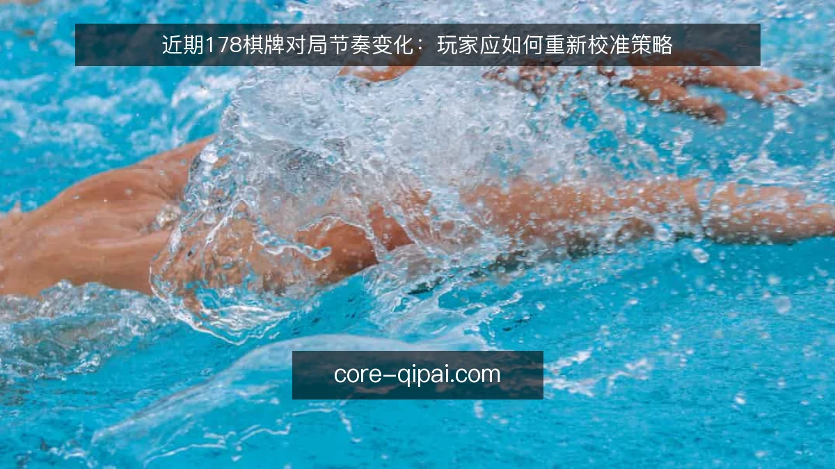 近期178棋牌对局节奏变化：玩家应如何重新校准策略