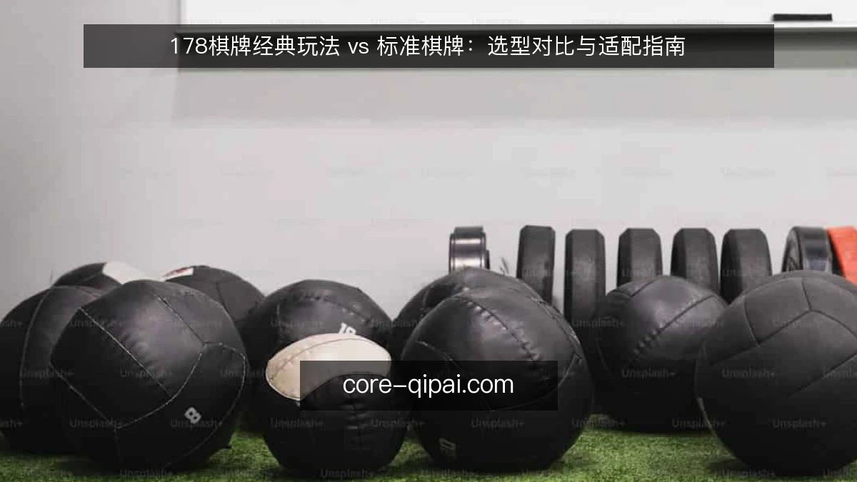 178棋牌经典玩法 vs 标准棋牌：选型对比与适配指南
