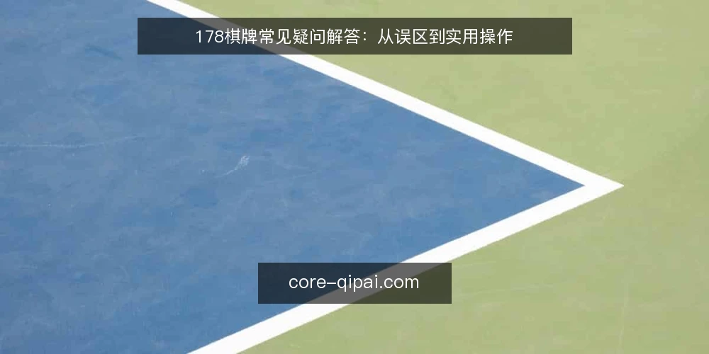 178棋牌常见疑问解答：从误区到实用操作 — 玩家常问的178棋牌问题，误区在哪里？ 配图