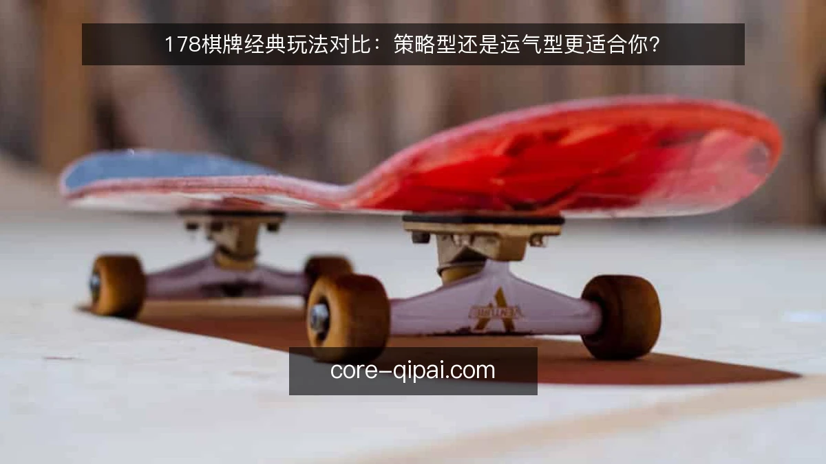 178棋牌经典玩法对比：策略型还是运气型更适合你？