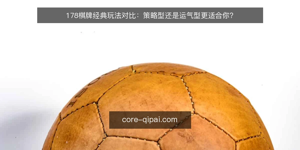 178棋牌经典玩法对比：策略型还是运气型更适合你？ — 明确你的对局需求 配图