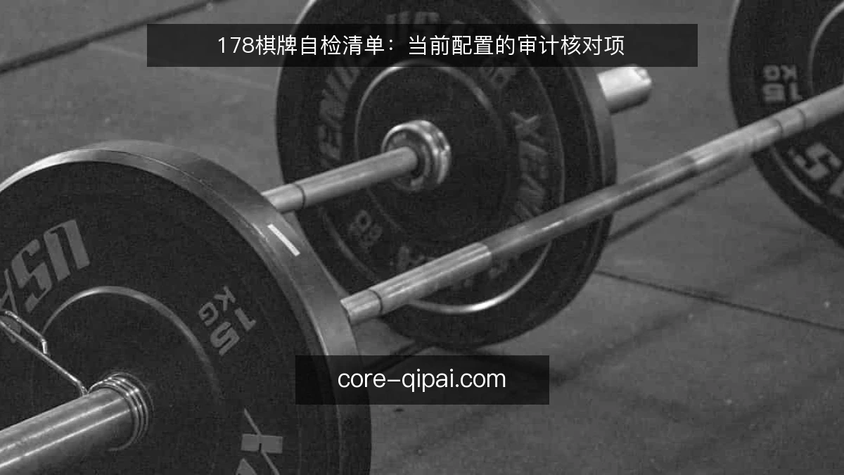 178棋牌自检清单:当前配置的审计核对项