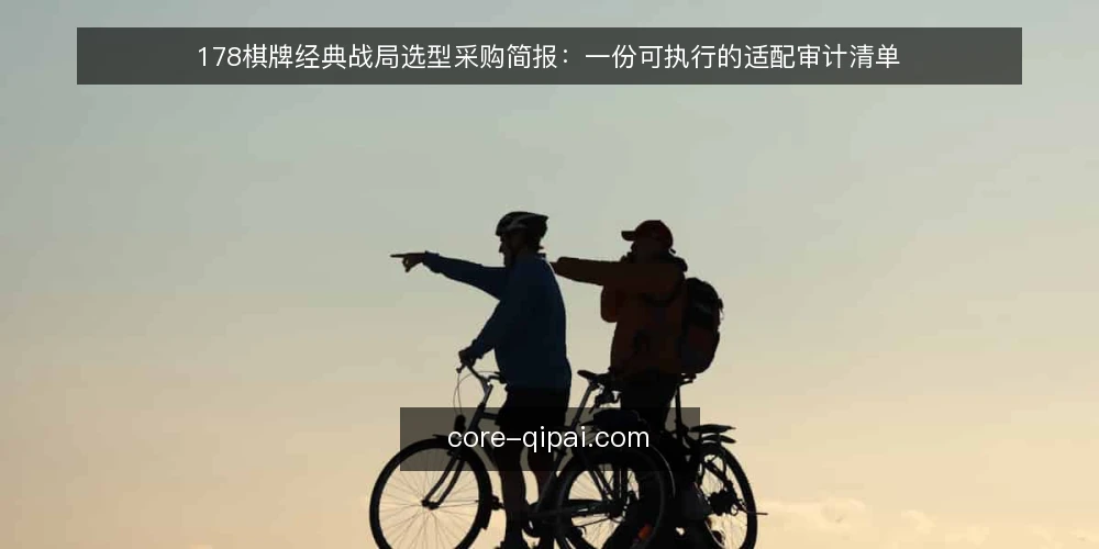 178棋牌经典战局选型采购简报：一份可执行的适配审计清单 — 先明确为什么要做这次审计 配图