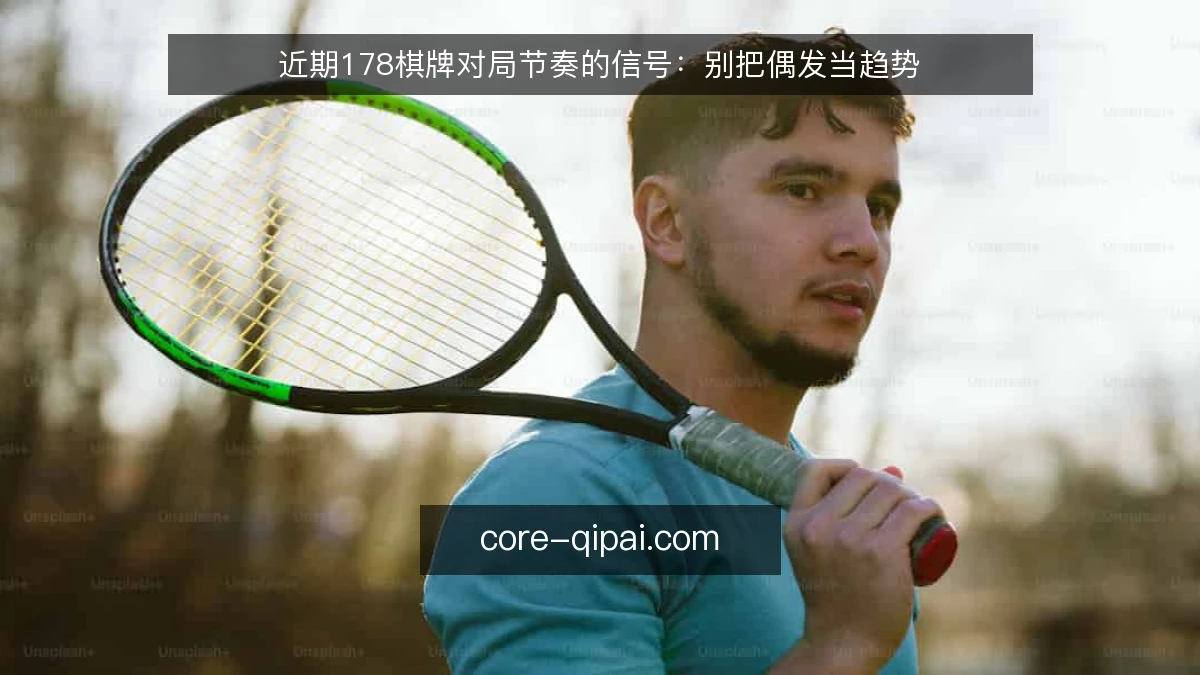 近期178棋牌对局节奏的信号:别把偶发当趋势