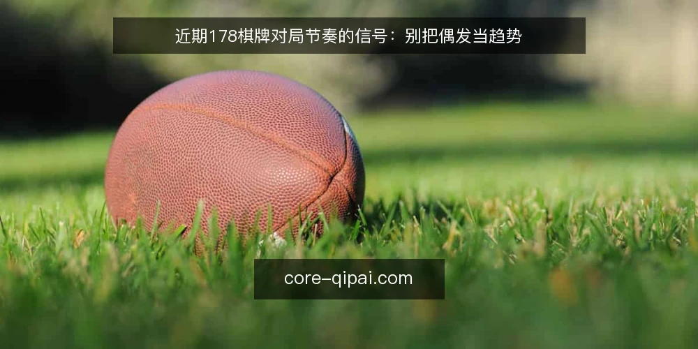 近期178棋牌对局节奏的信号:别把偶发当趋势 — 近期节奏变化的表象 配图