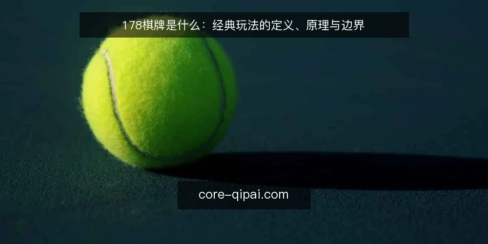178棋牌是什么：经典玩法的定义、原理与边界 — 178棋牌经典玩法到底指什么 配图