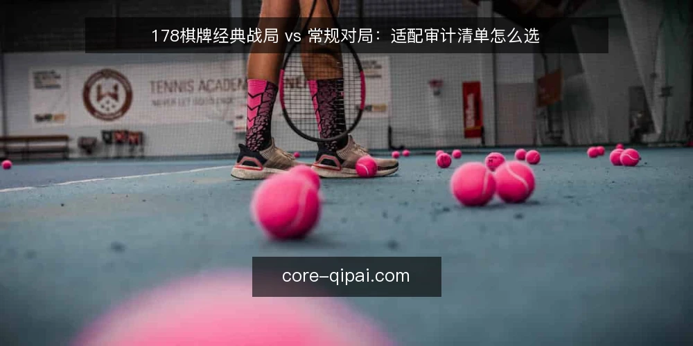 178棋牌经典战局 vs 常规对局:适配审计清单怎么选 — 为什么要现在做这次对比审计 配图